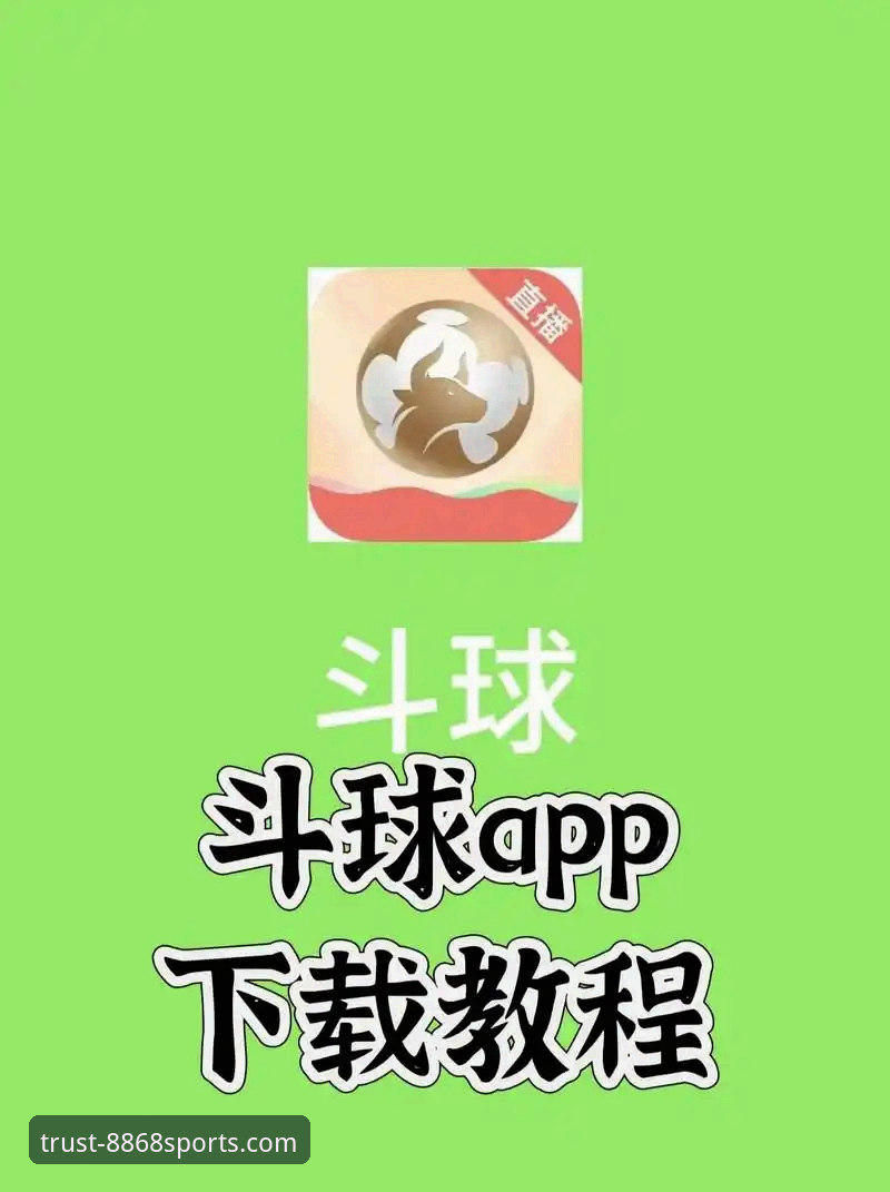 8868体育平台下载全流程详解：从官网到手机App的完整指南